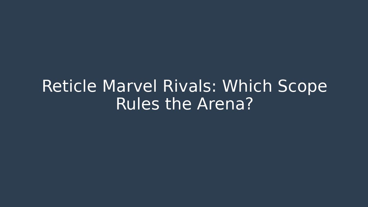 Reticle Marvel Rivals: Which Scope Rules the Arena? - Smart Esu