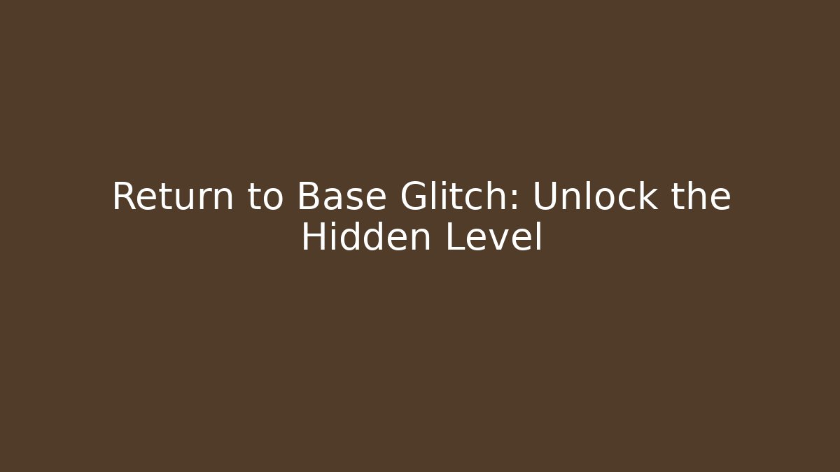 Return to Base Glitch: Unlock the Hidden Level
