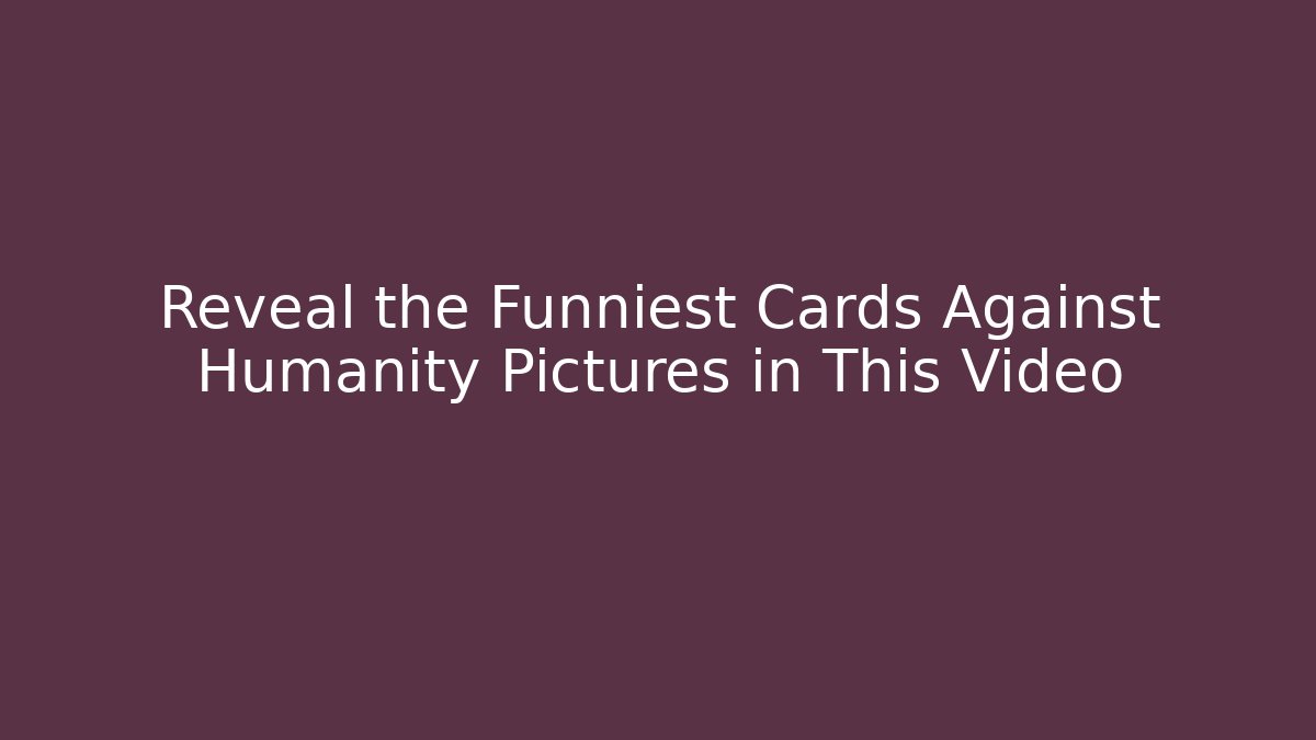 Reveal the Funniest Cards Against Humanity Pictures in This Video