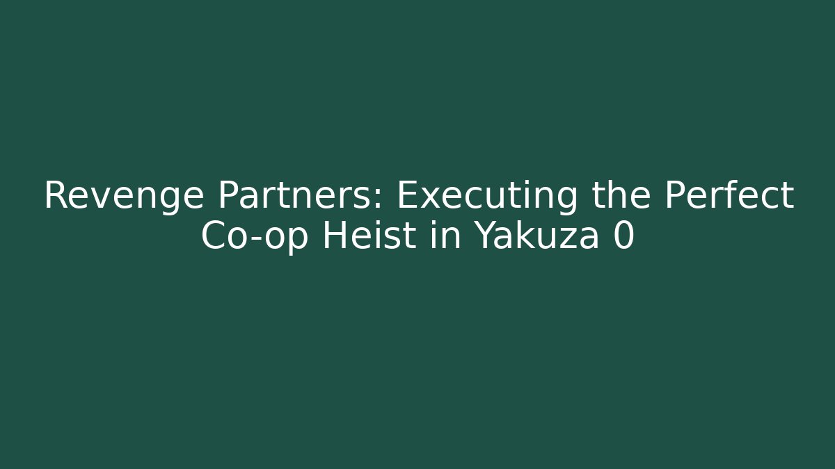 Revenge Partners: Executing the Perfect Co-op Heist in Yakuza 0