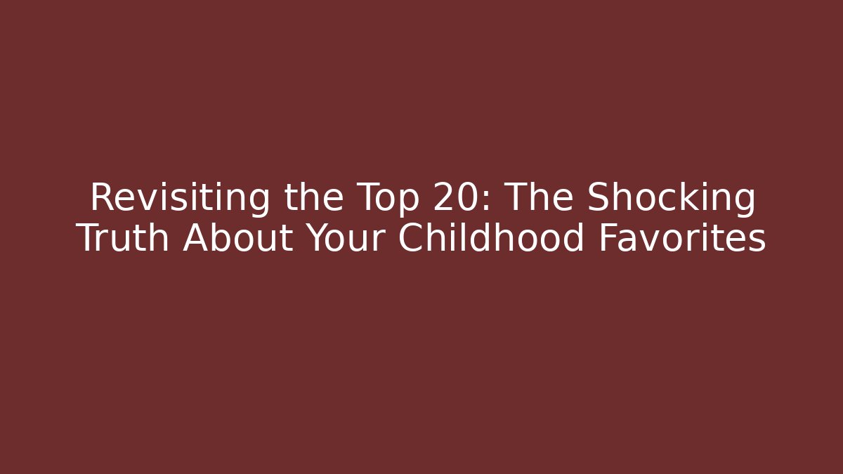 Revisiting the Top 20: The Shocking Truth About Your Childhood Favorites - Smart Esu