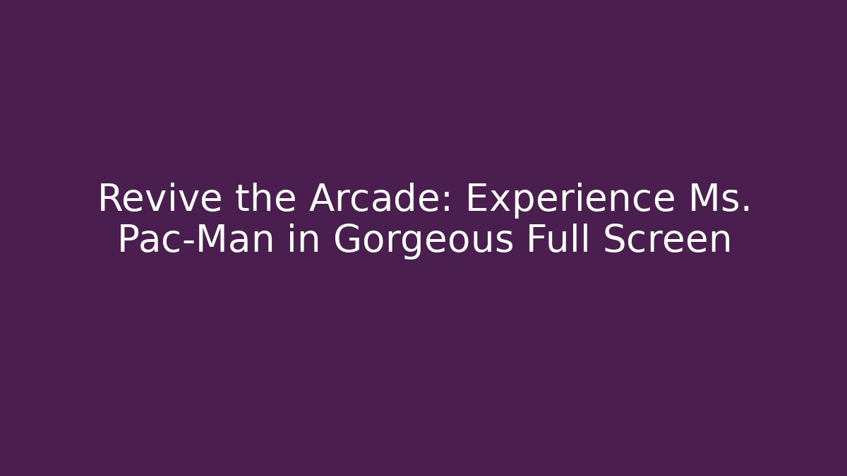 Revive the Arcade: Experience Ms. Pac-Man in Gorgeous Full Screen