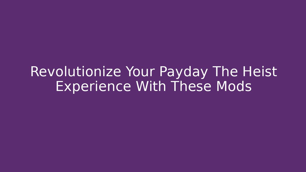 Revolutionize Your Payday The Heist Experience With These Mods