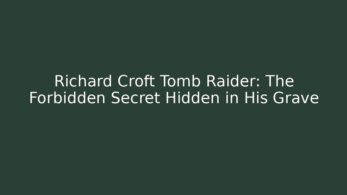 Richard Croft Tomb Raider: The Forbidden Secret Hidden in His Grave