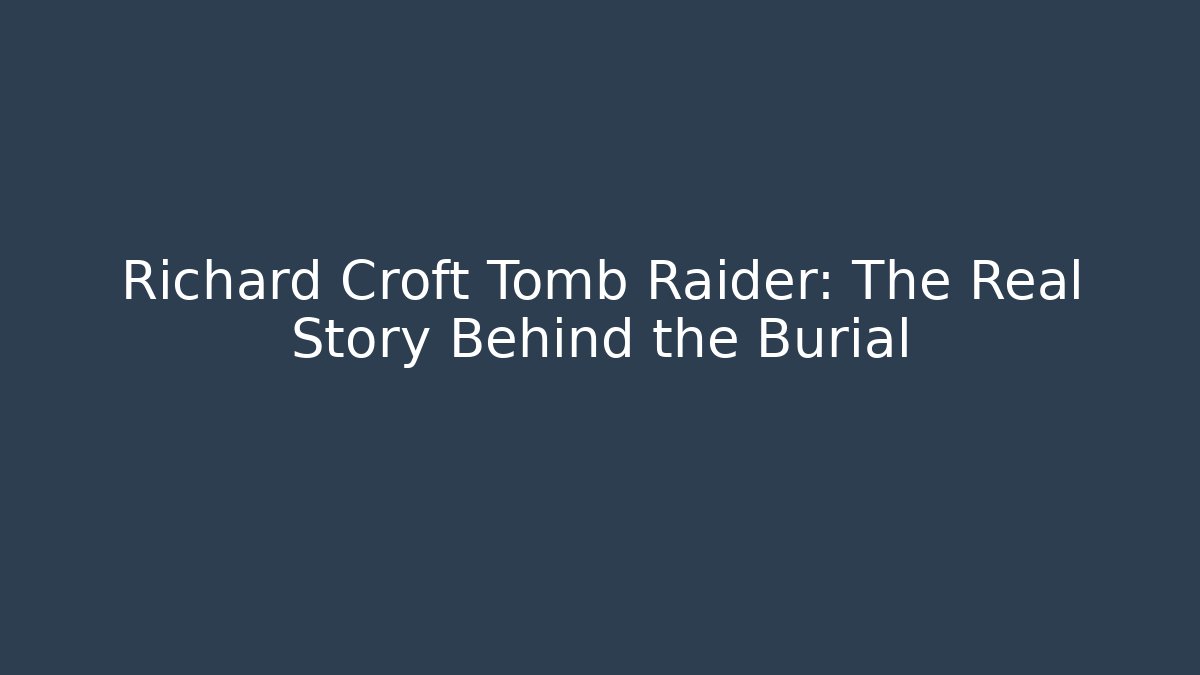 Richard Croft Tomb Raider: The Real Story Behind the Burial
