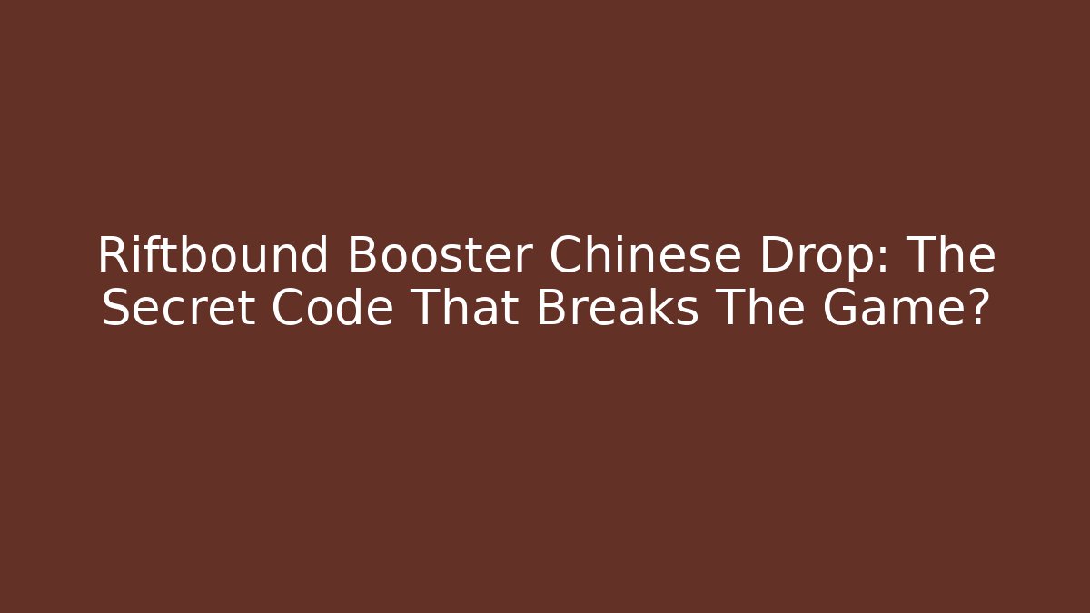 Riftbound Booster Chinese Drop: The Secret Code That Breaks The Game?