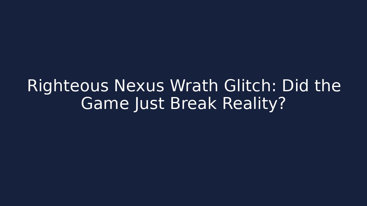 Righteous Nexus Wrath Glitch: Did the Game Just Break Reality?