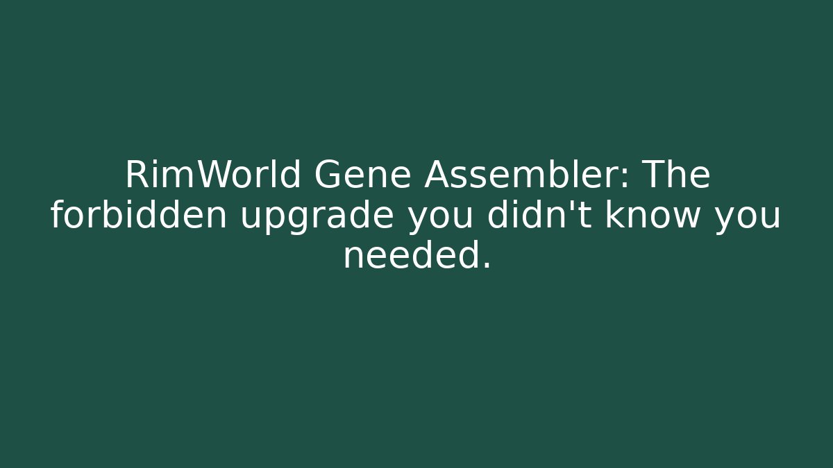RimWorld Gene Assembler: The forbidden upgrade you didn't know you needed.