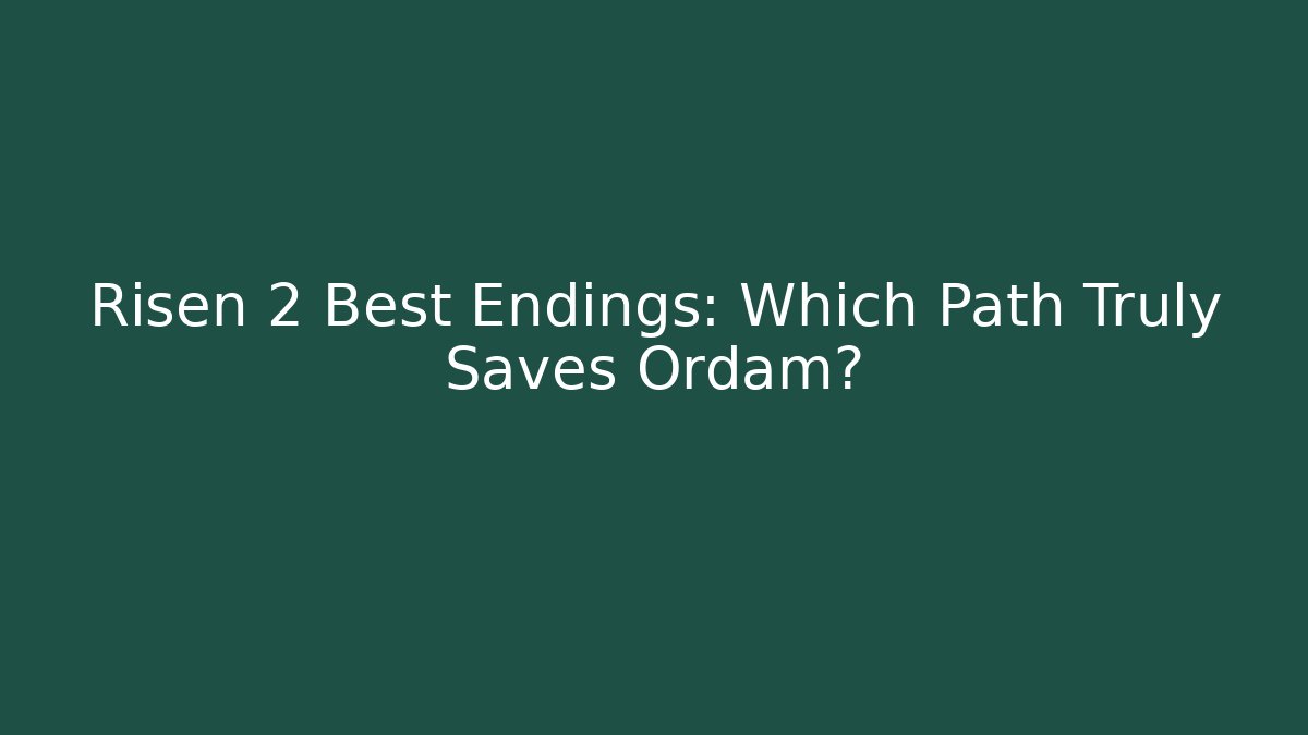 Risen 2 Best Endings: Which Path Truly Saves Ordam?