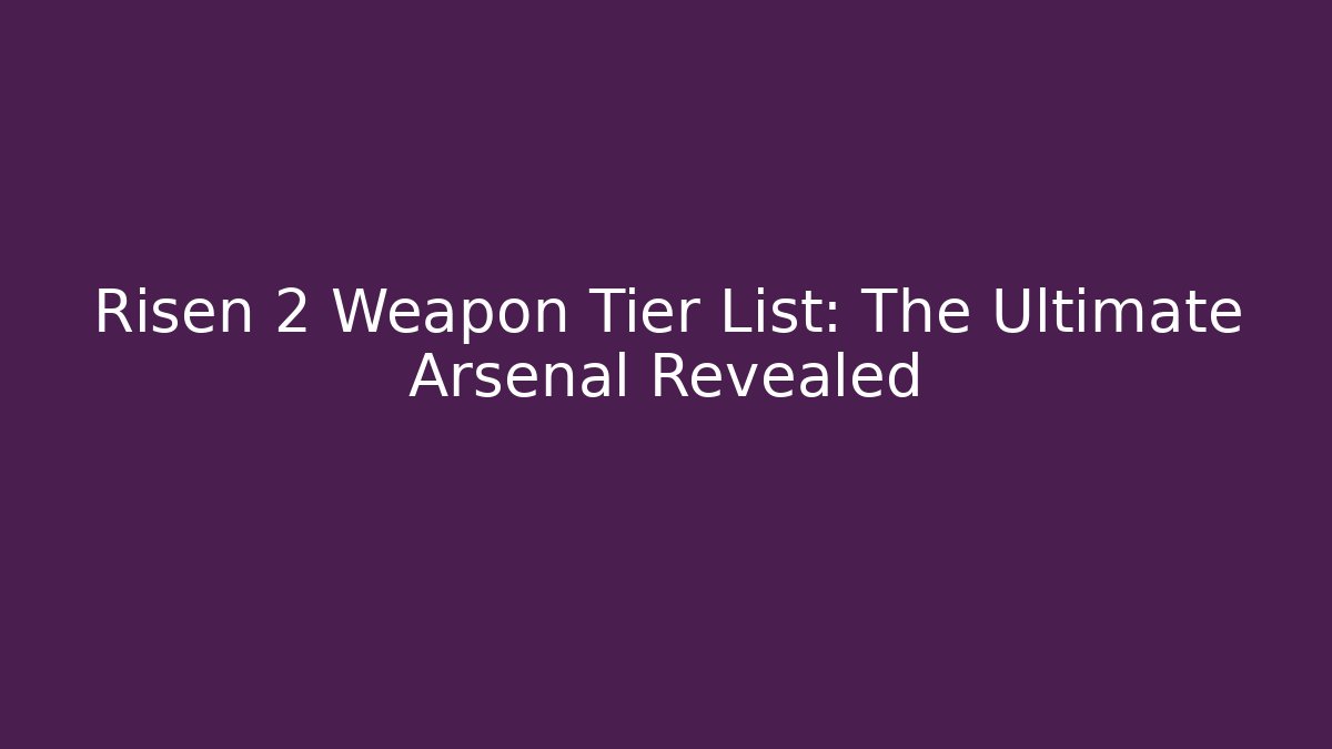 Risen 2 Weapon Tier List: The Ultimate Arsenal Revealed