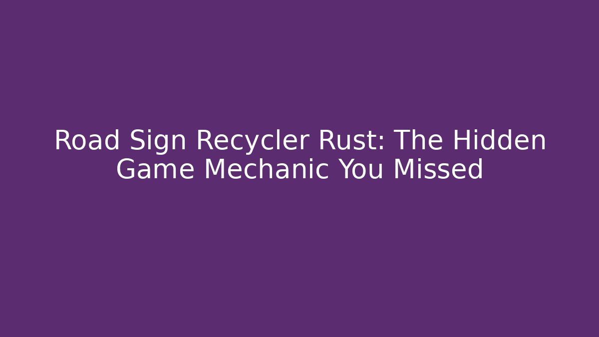 Road Sign Recycler Rust: The Hidden Game Mechanic You Missed