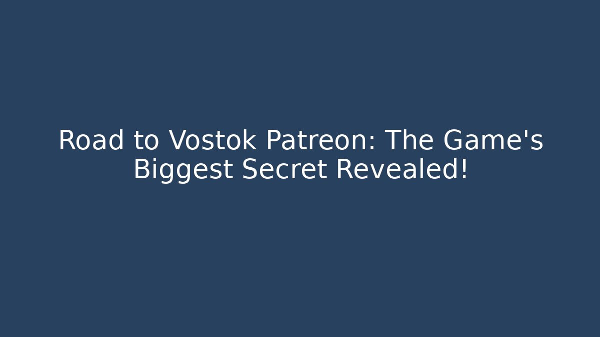 Road to Vostok Patreon: The Game's Biggest Secret Revealed!
