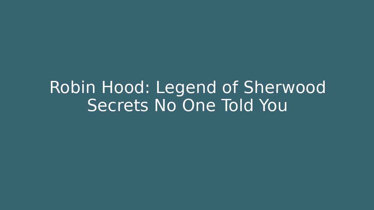 Robin Hood: Legend of Sherwood Secrets No One Told You