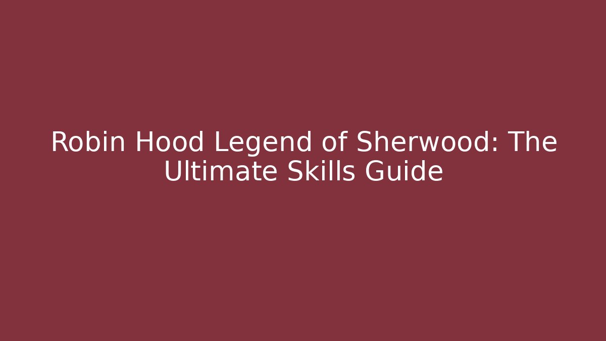 Robin Hood Legend of Sherwood: The Ultimate Skills Guide
