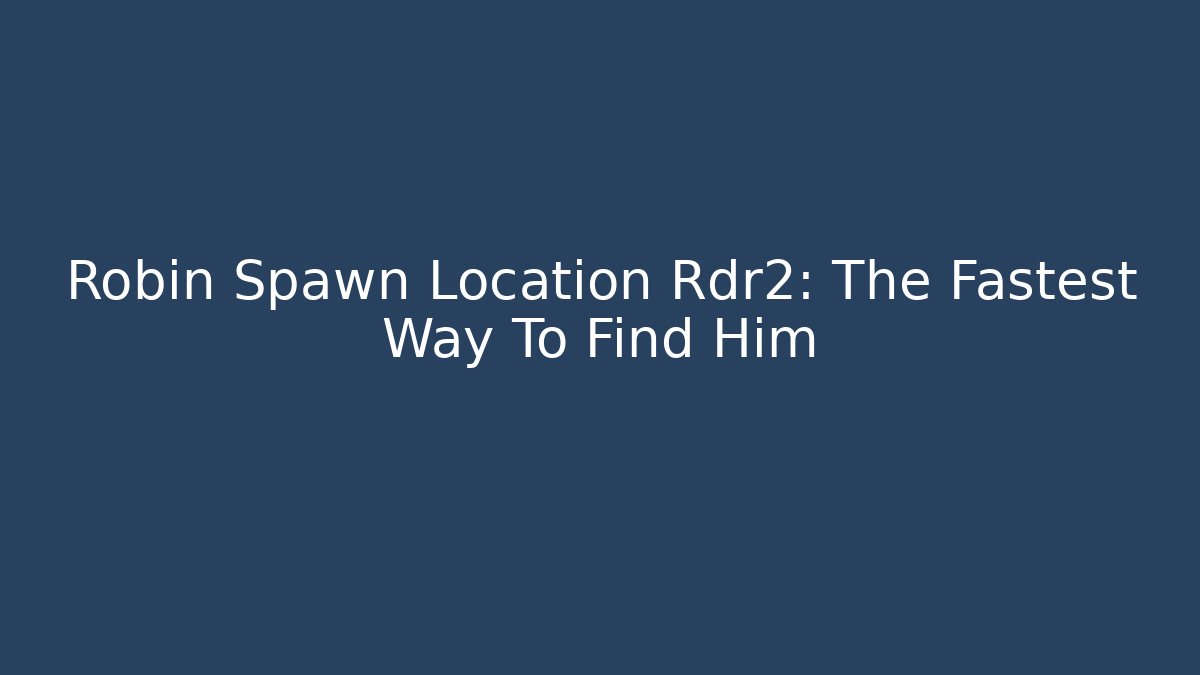 Robin Spawn Location Rdr2: The Fastest Way To Find Him