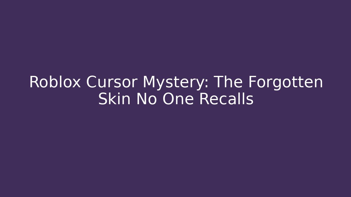 Roblox Cursor Mystery: The Forgotten Skin No One Recalls