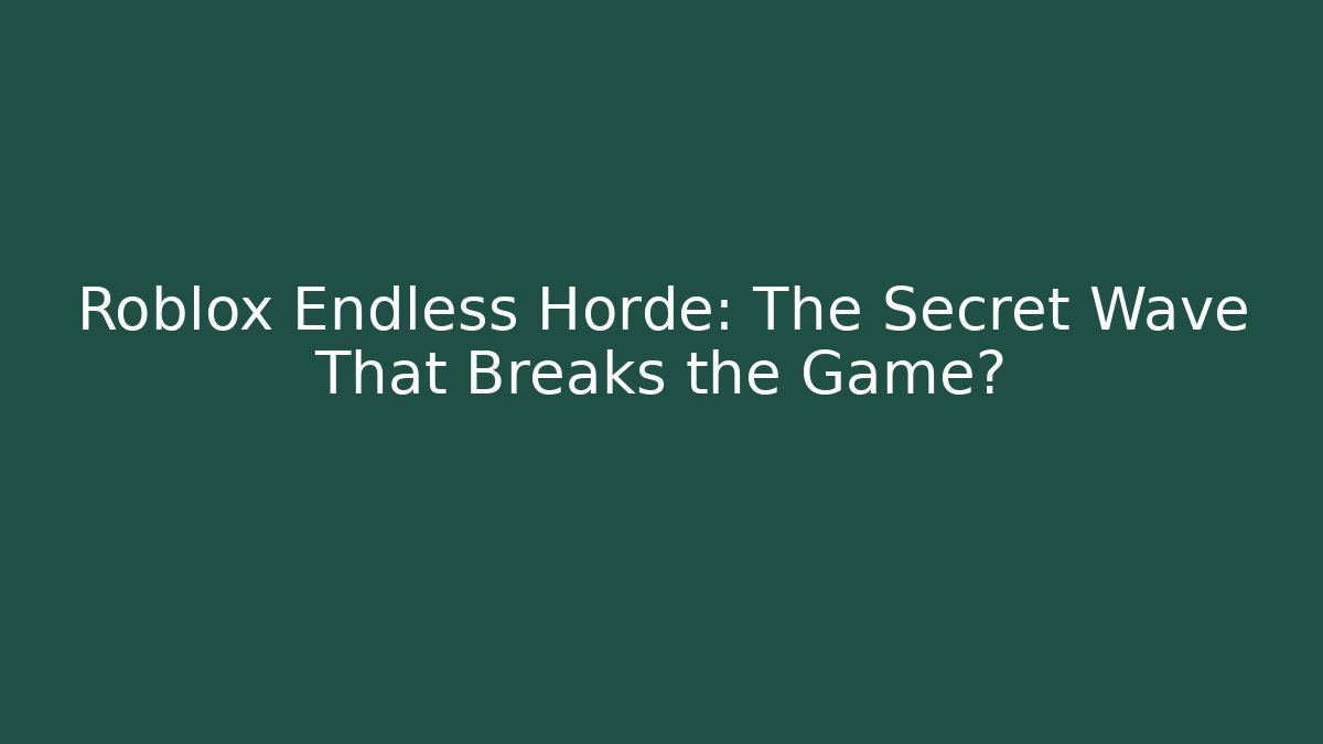Roblox Endless Horde: The Secret Wave That Breaks the Game?