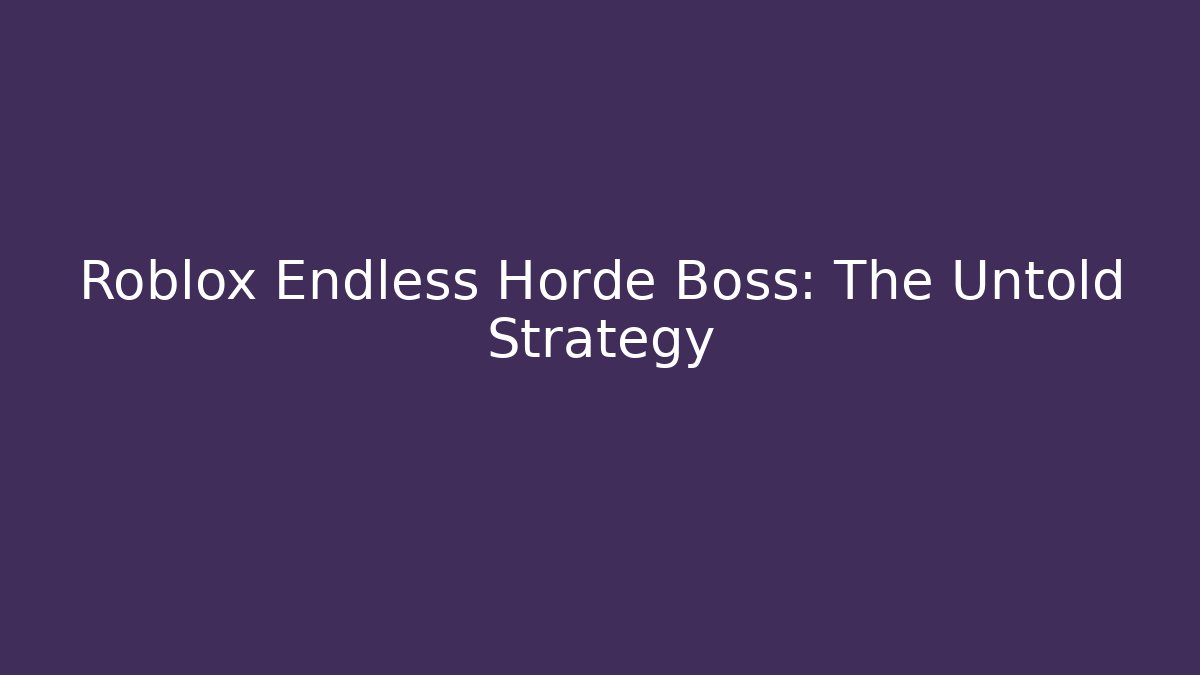 Roblox Endless Horde Boss: The Untold Strategy - Smart Esu