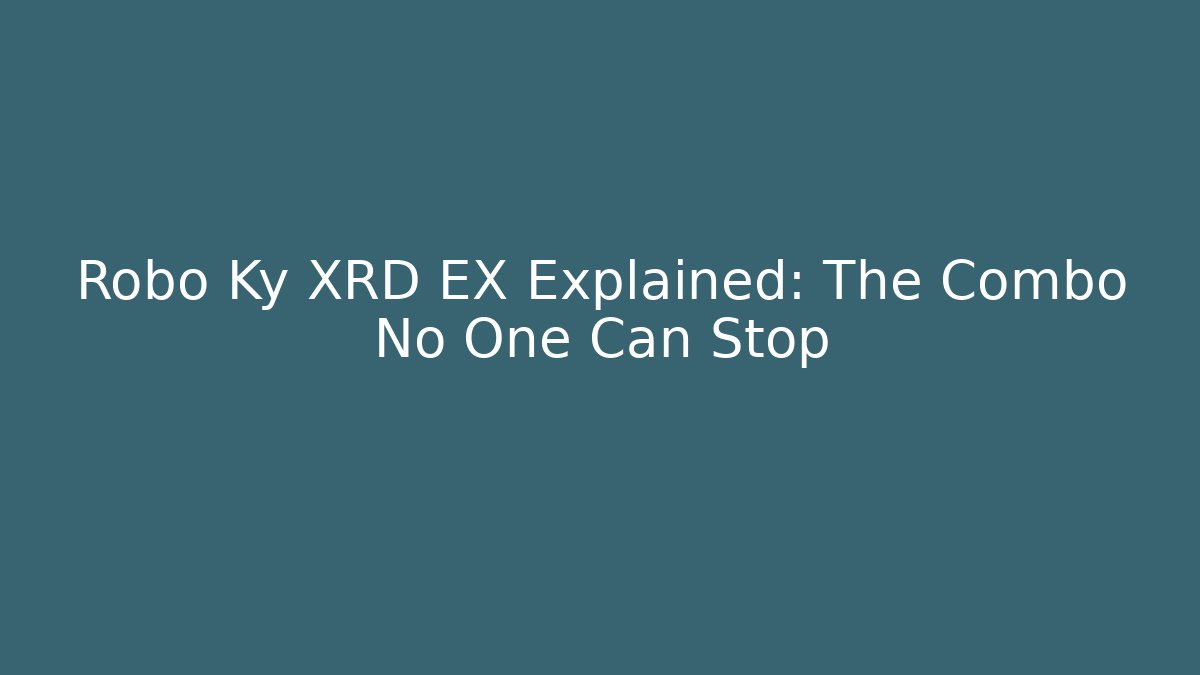 Robo Ky XRD EX Explained: The Combo No One Can Stop