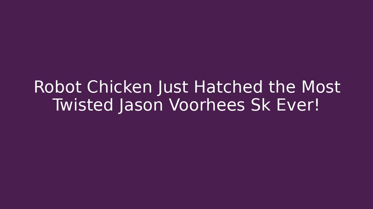 Robot Chicken Just Hatched the Most Twisted Jason Voorhees Sk Ever!