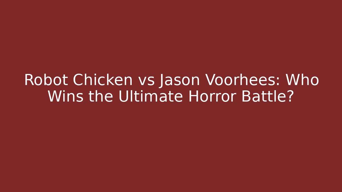 Robot Chicken vs Jason Voorhees: Who Wins the Ultimate Horror Battle?