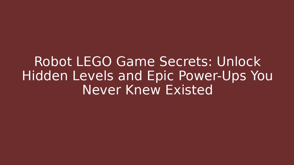 Robot LEGO Game Secrets: Unlock Hidden Levels and Epic Power-Ups You Never Knew Existed