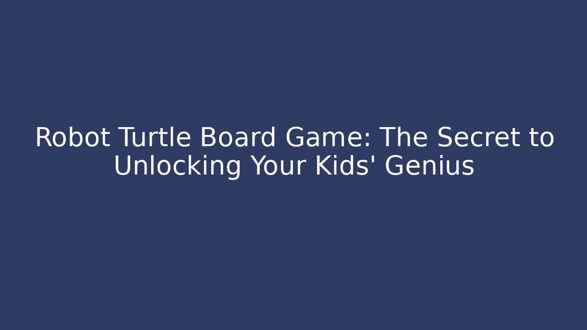 Robot Turtle Board Game: The Secret to Unlocking Your Kids' Genius