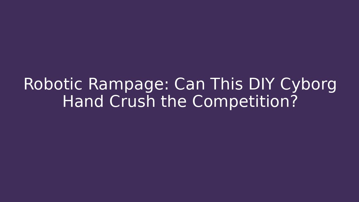 Robotic Rampage: Can This DIY Cyborg Hand Crush the Competition?