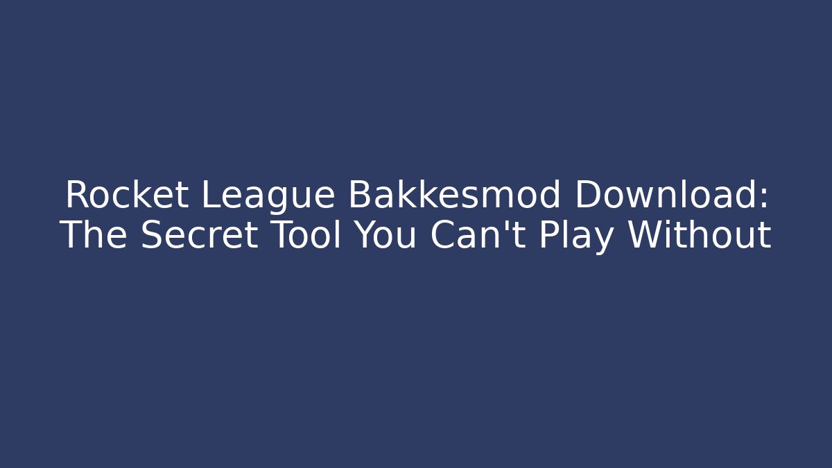 Rocket League Bakkesmod Download: The Secret Tool You Can't Play Without