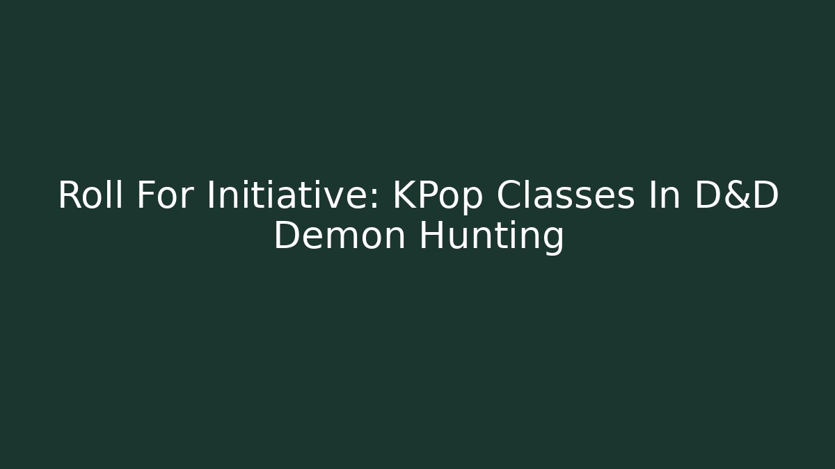 Roll For Initiative: KPop Classes In D&D Demon Hunting