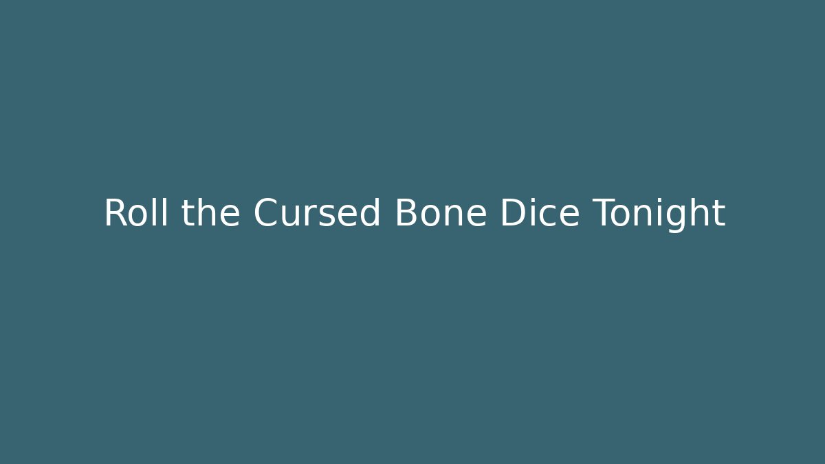 Roll the Cursed Bone Dice Tonight