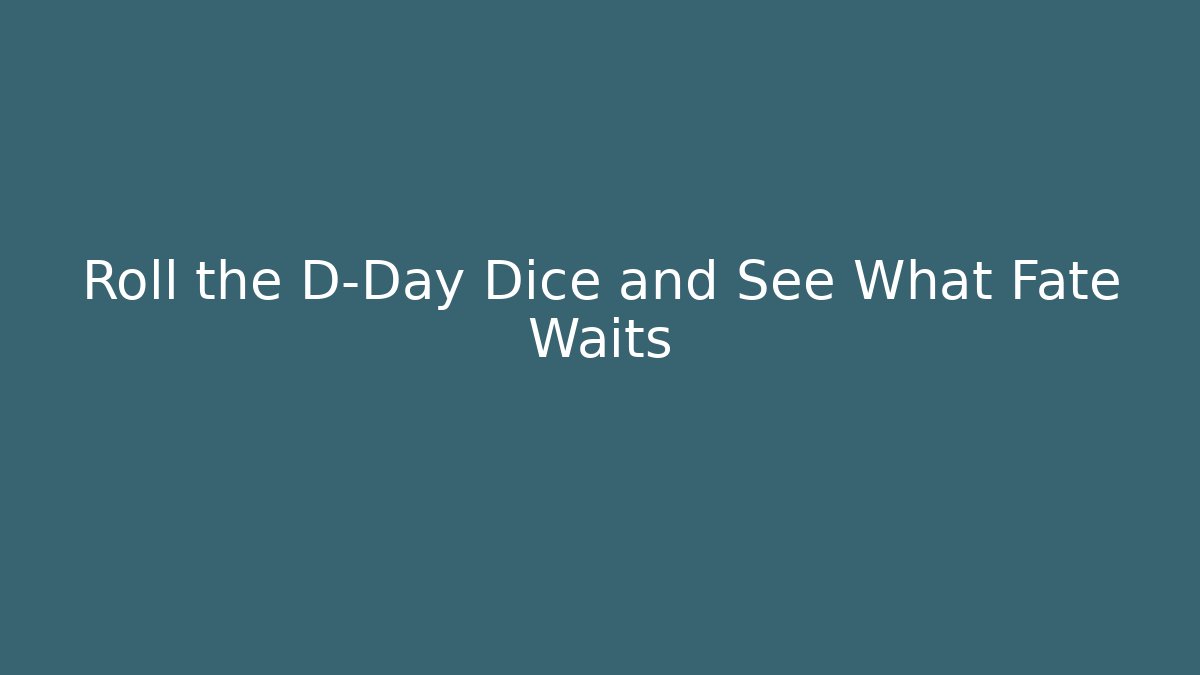 Roll the D-Day Dice and See What Fate Waits