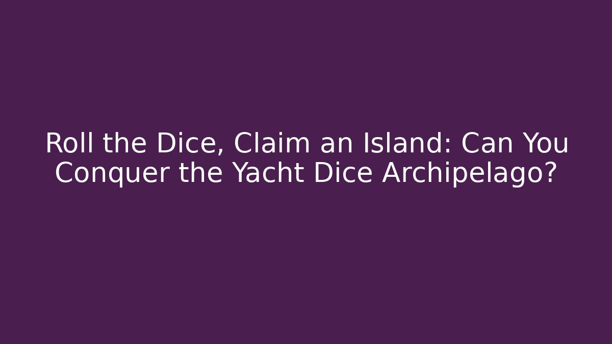 Roll the Dice, Claim an Island: Can You Conquer the Yacht Dice Archipelago?