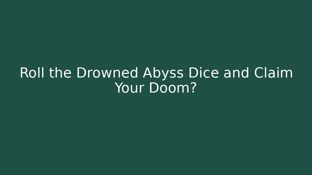 Roll the Drowned Abyss Dice and Claim Your Doom?
