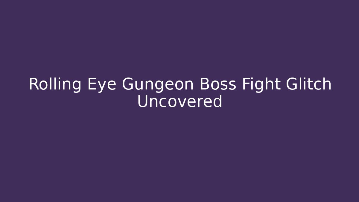Rolling Eye Gungeon Boss Fight Glitch Uncovered