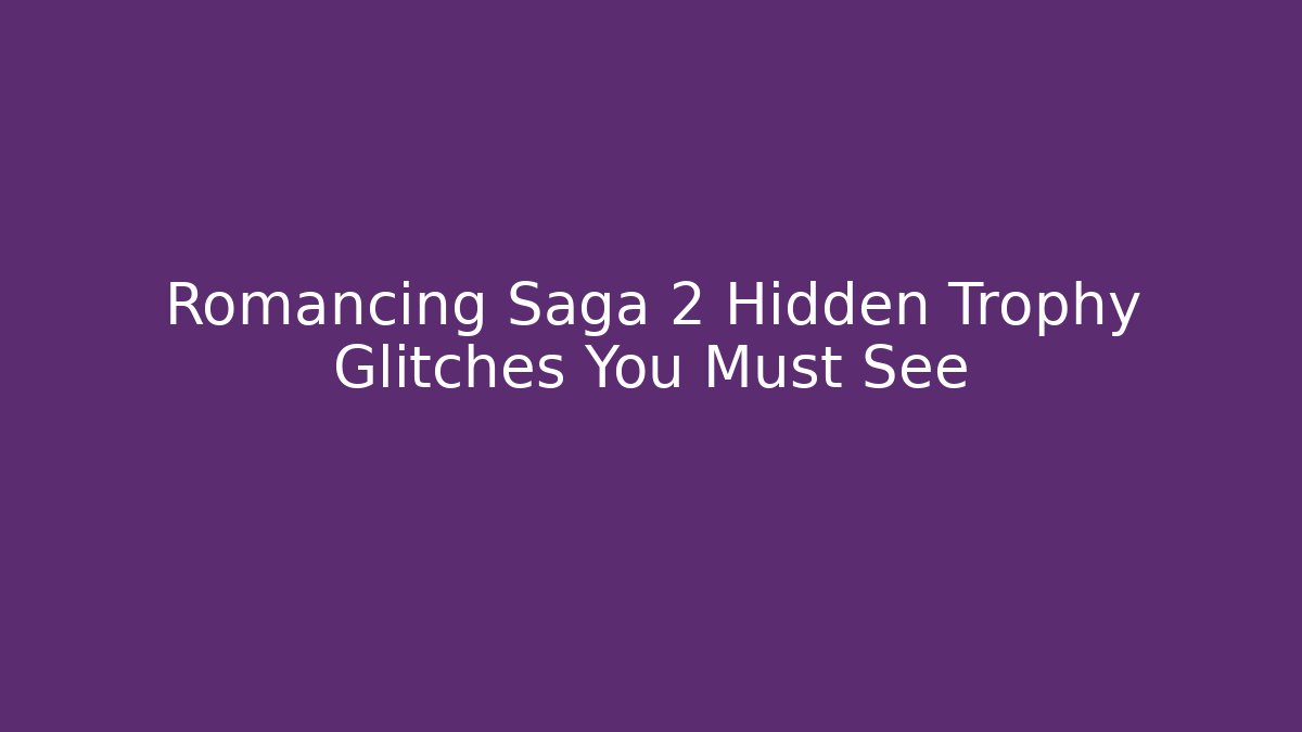 Romancing Saga 2 Hidden Trophy Glitches You Must See
