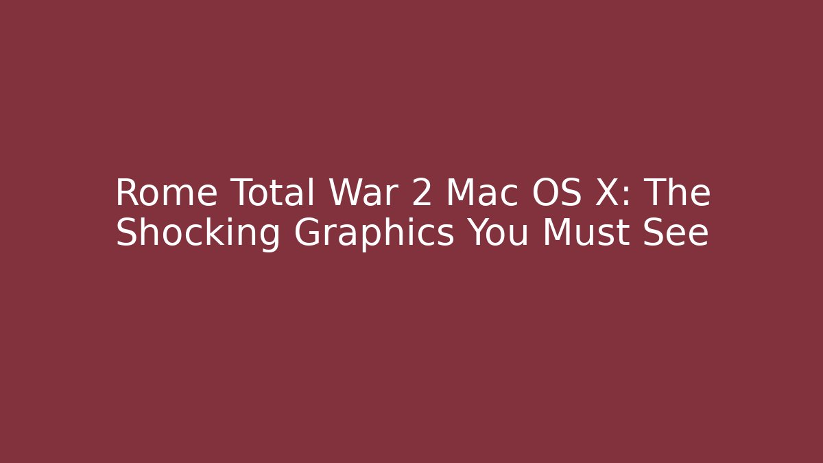 Rome Total War 2 Mac OS X: The Shocking Graphics You Must See