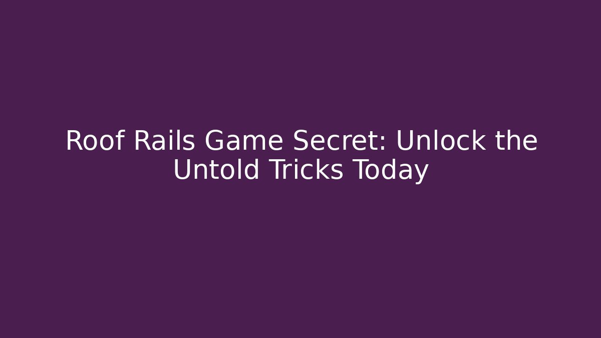 Roof Rails Game Secret: Unlock the Untold Tricks Today