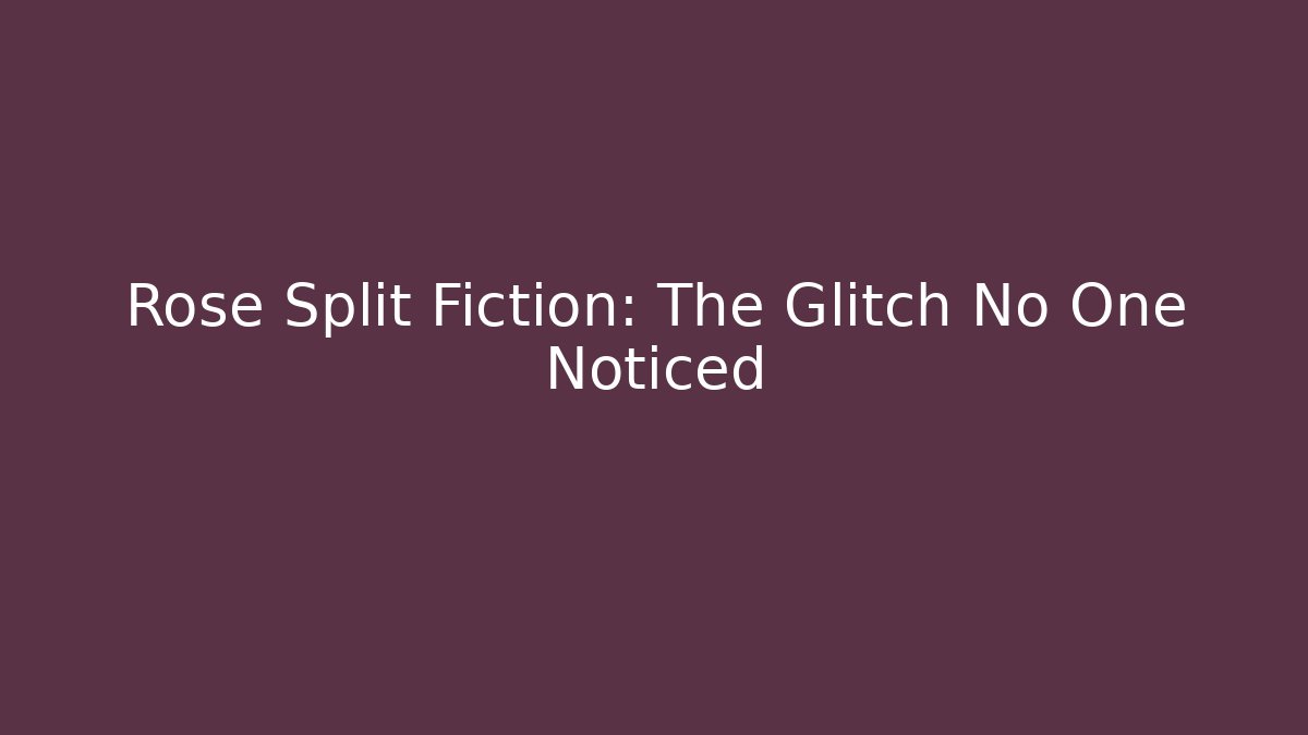 Rose Split Fiction: The Glitch No One Noticed - Smart Esu