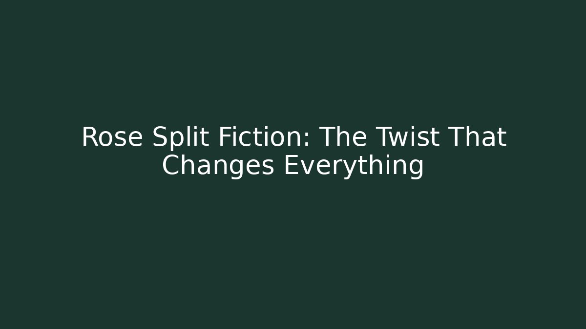 Rose Split Fiction: The Twist That Changes Everything