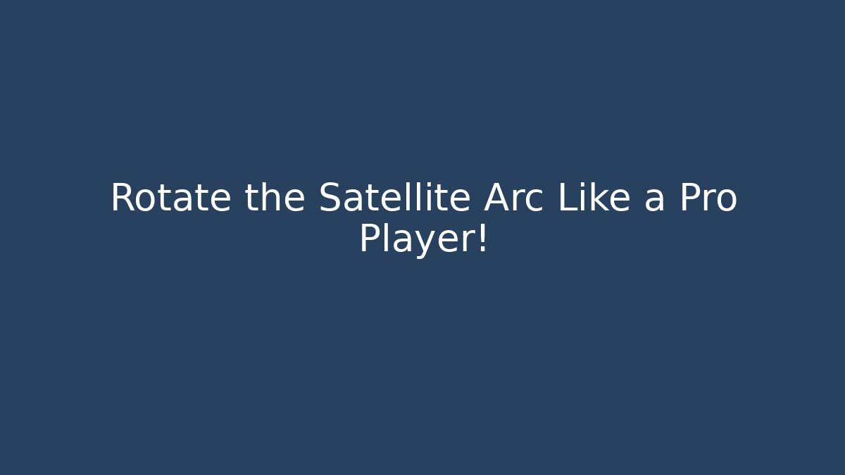 Rotate the Satellite Arc Like a Pro Player!