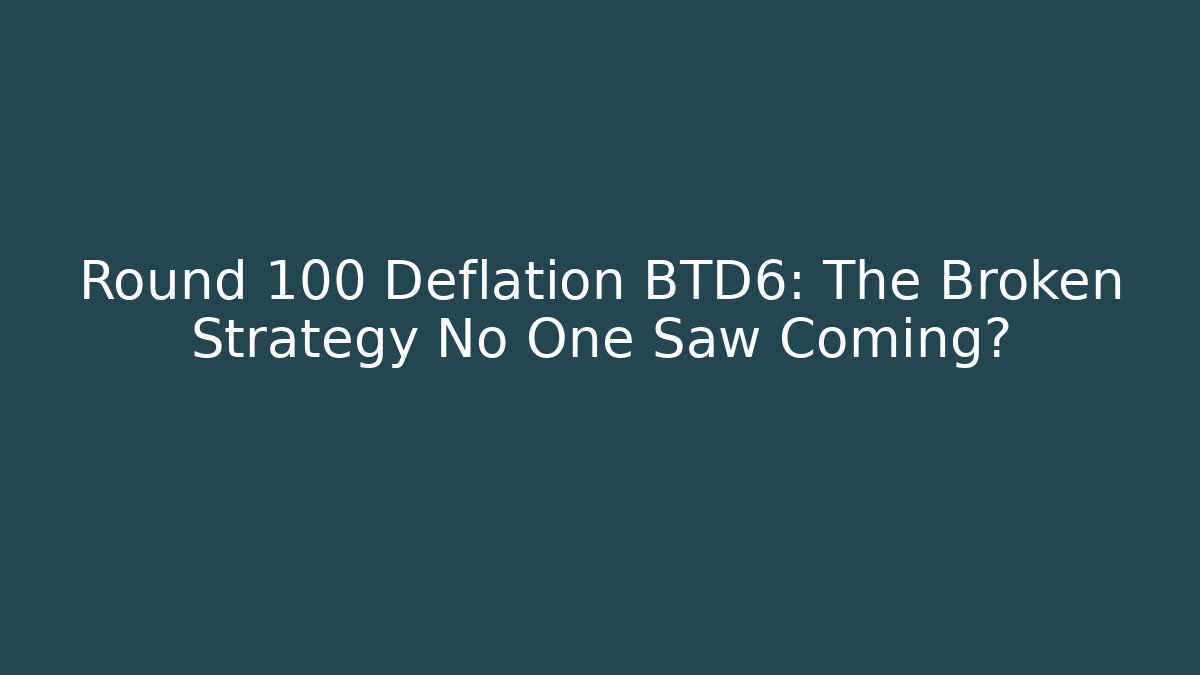 Round 100 Deflation BTD6: The Broken Strategy No One Saw Coming?