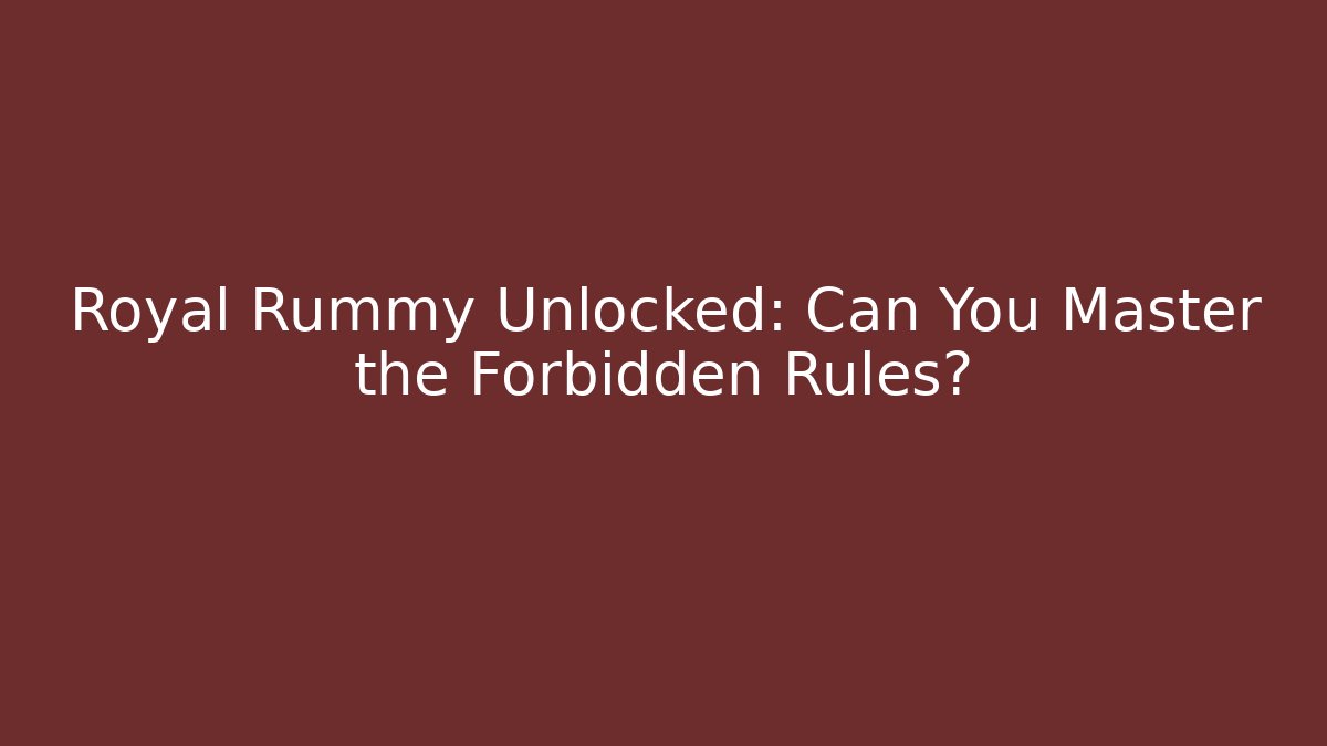 Royal Rummy Unlocked: Can You Master the Forbidden Rules?