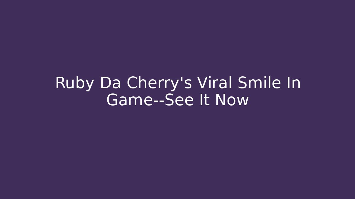 Ruby Da Cherry's Viral Smile In Game—See It Now - Smart Esu