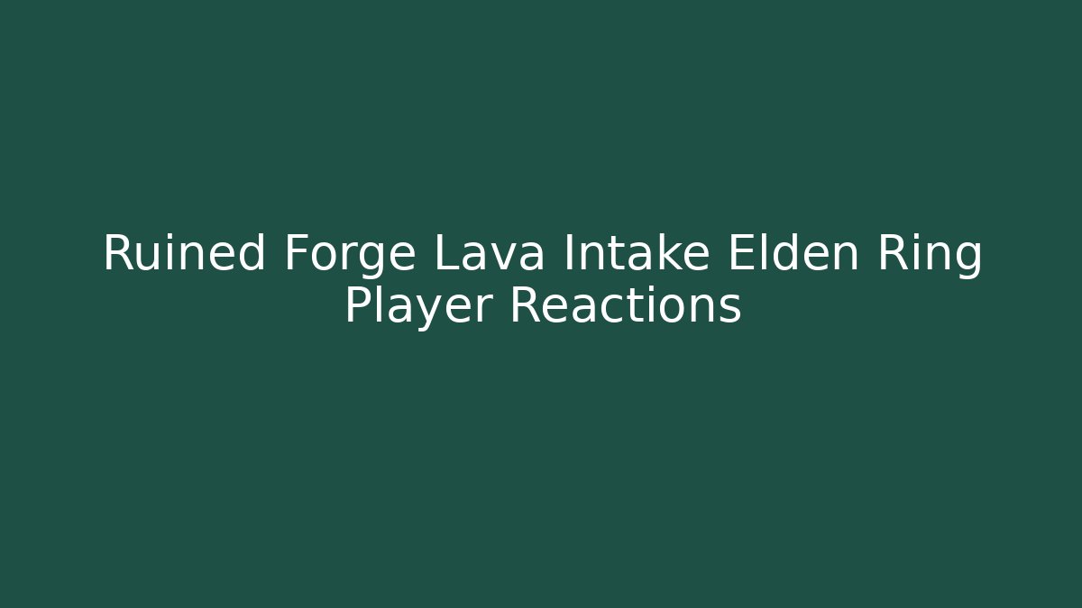 Ruined Forge Lava Intake Elden Ring Player Reactions - Smart Esu
