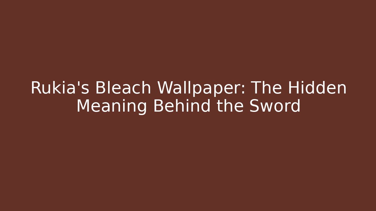 Rukia's Bleach Wallpaper: The Hidden Meaning Behind the Sword