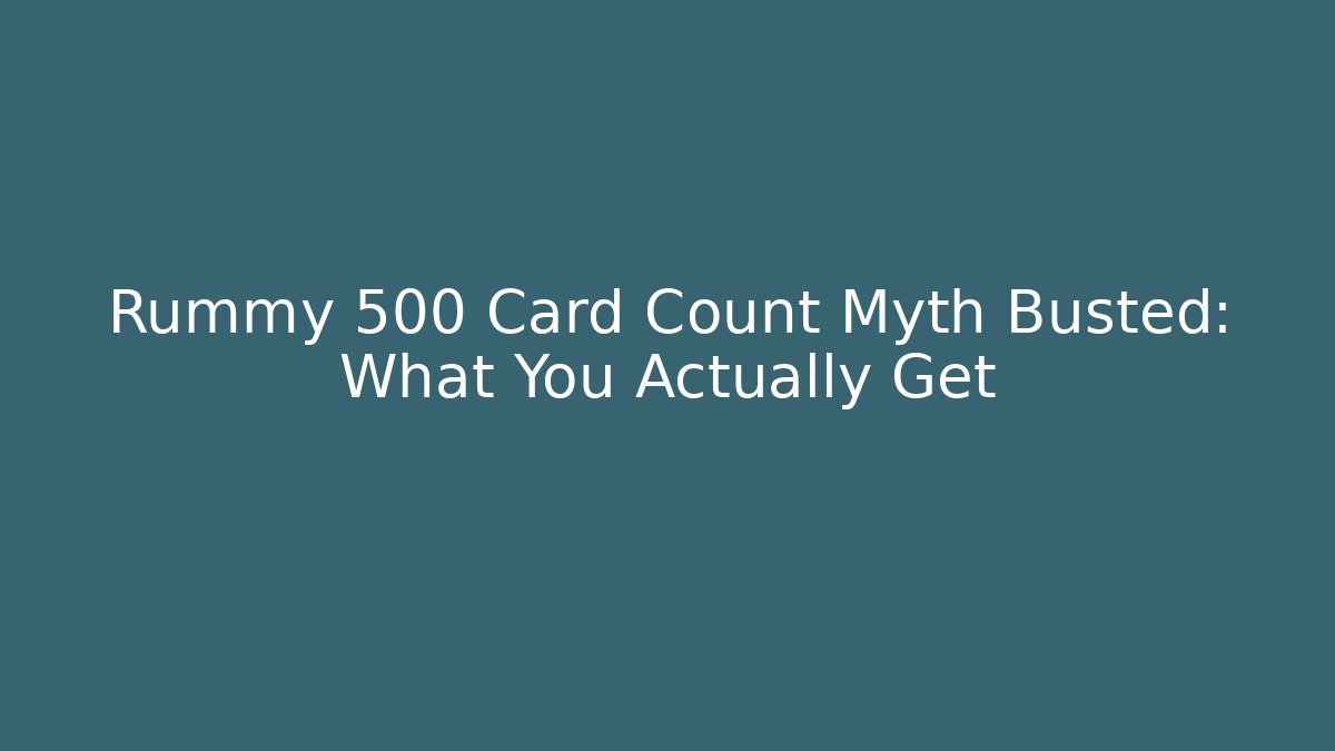 Rummy 500 Card Count Myth Busted: What You Actually Get