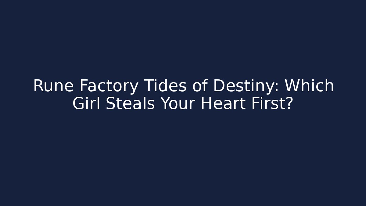 Rune Factory Tides of Destiny: Which Girl Steals Your Heart First?