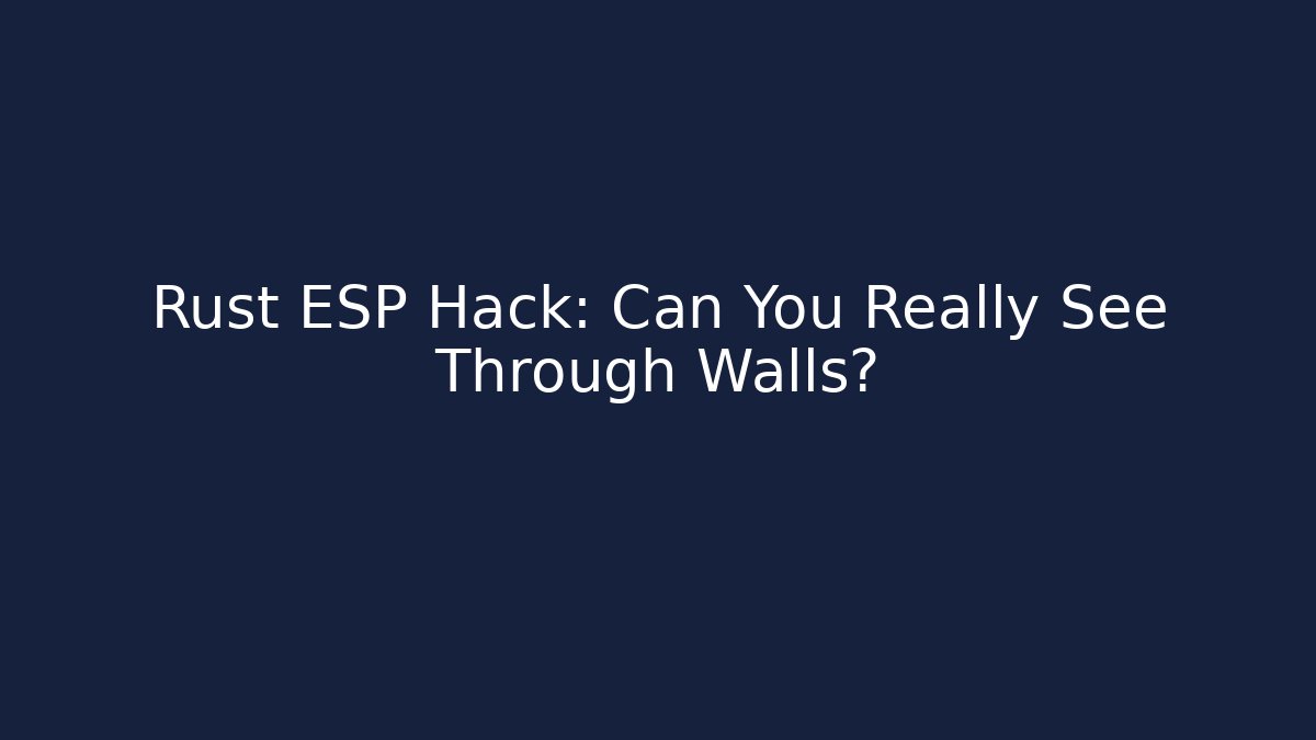 Rust ESP Hack: Can You Really See Through Walls?
