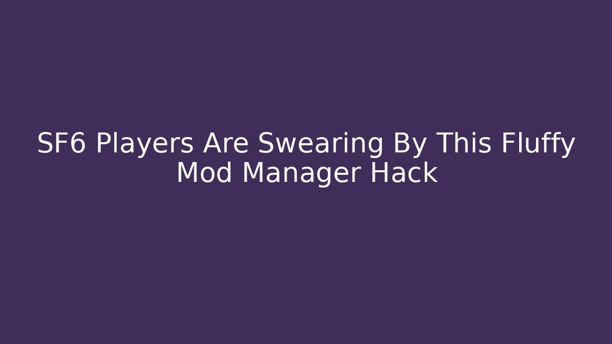 SF6 Players Are Swearing By This Fluffy Mod Manager Hack - Smart Esu